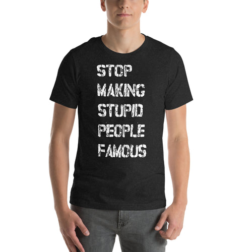 Unisex t-shirt - Stop Making Stupid People Famous